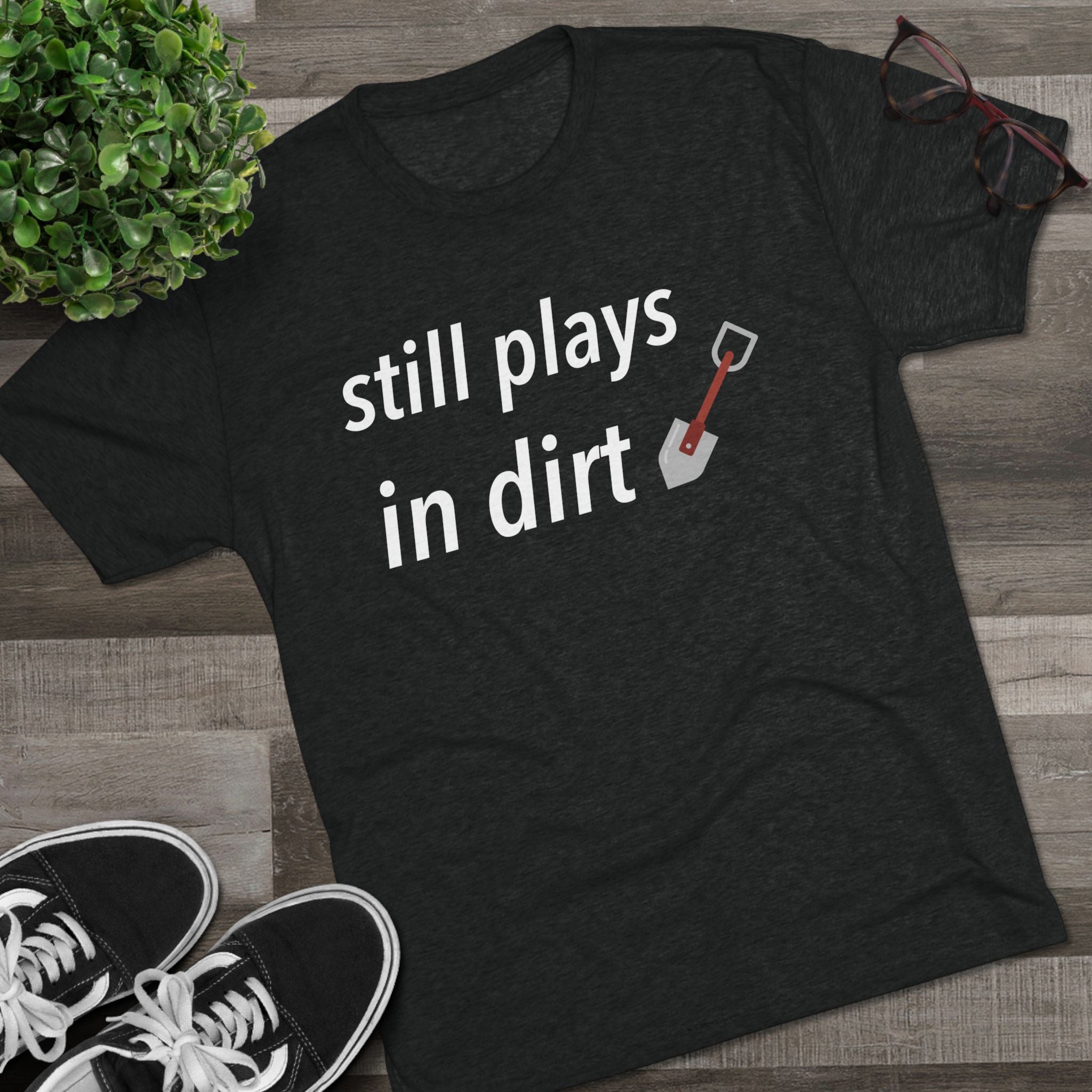 Funny Gardening T-Shirt, Still Plays in Dirt Shirt, Gardener Gift