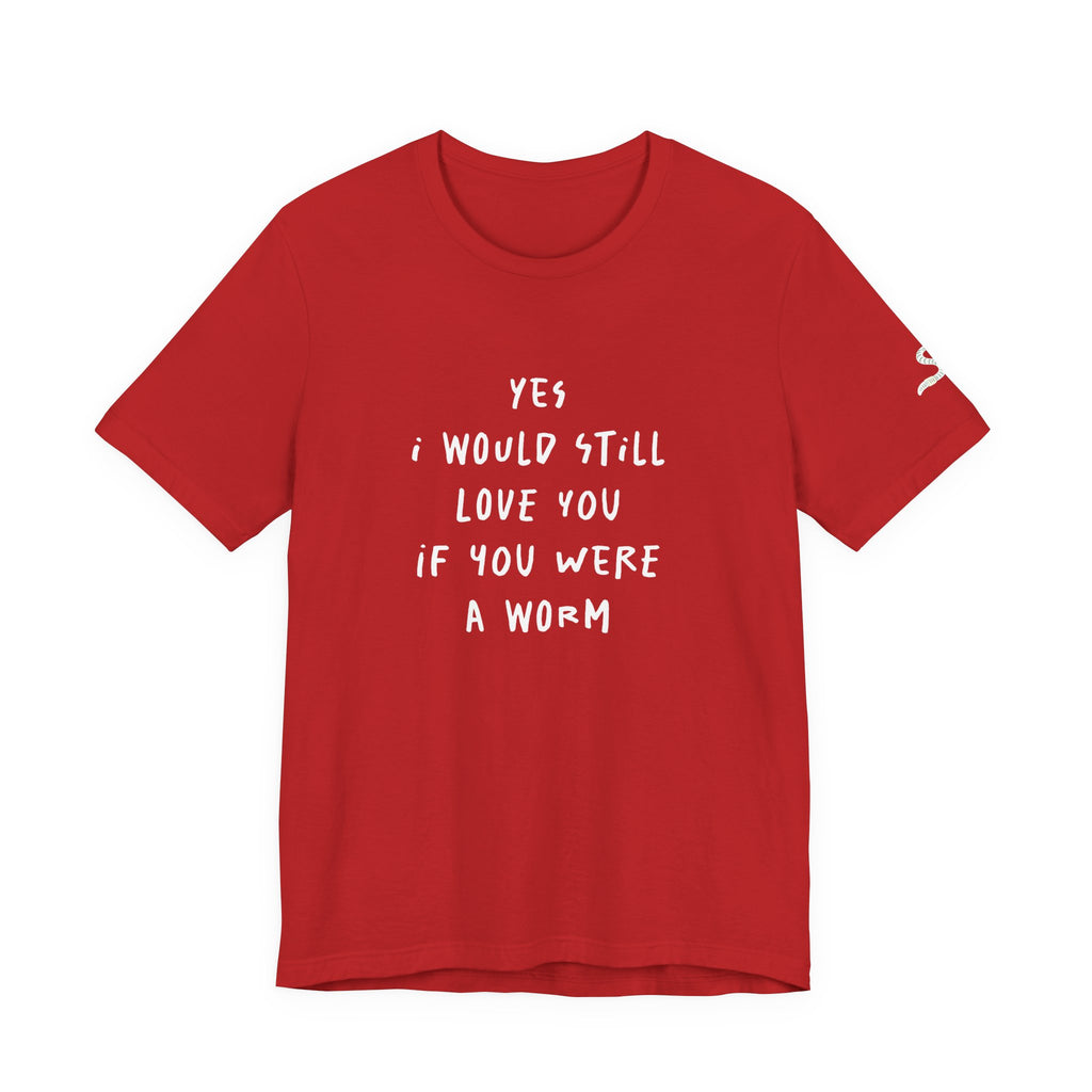 I Would Still Love You If You Were a Worm T-Shirt Just Text Garden T Shirt Soil Lover Shirt Vermicompost Shirt