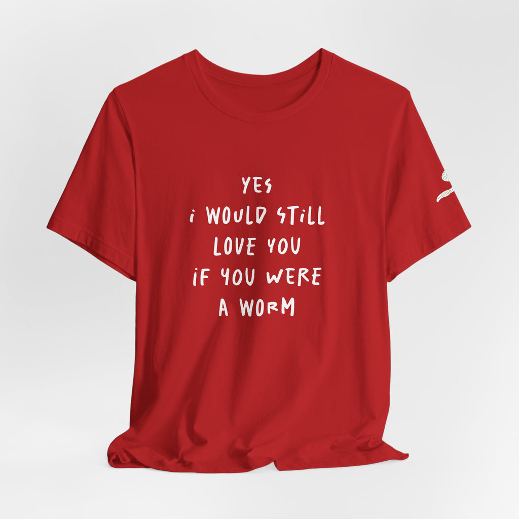 I Would Still Love You If You Were a Worm T-Shirt Just Text Garden T Shirt Soil Lover Shirt Vermicompost Shirt
