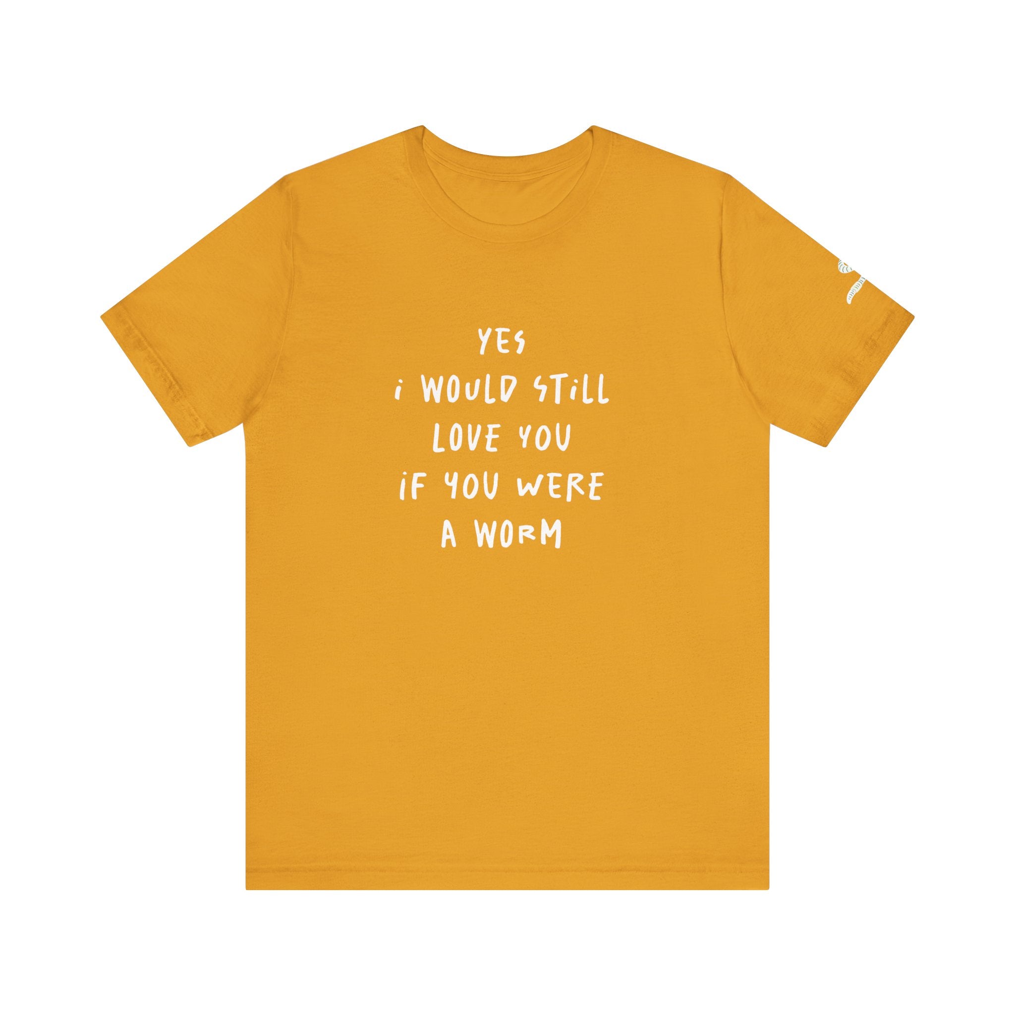 I Would Still Love You If You Were a Worm T-Shirt Just Text Garden T Shirt Soil Lover Shirt Vermicompost Shirt